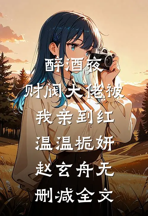 醉酒夜，财阀大佬被我亲到红温温栀妍赵玄舟无删减全文