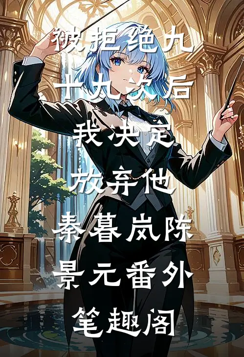 被拒绝九十九次后，我决定放弃他：秦暮岚陈景元番外笔趣阁