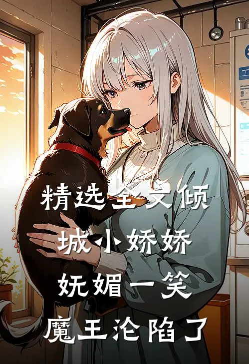 精选全文倾城小娇娇妩媚一笑,魔王沦陷了