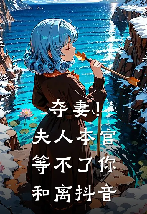 夺妻！夫人，本官等不了你和离抖音