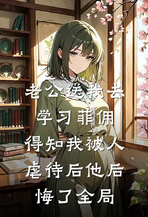 老公送我去学习菲佣，得知我被人虐待后他后悔了全局