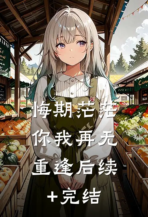 悔期茫茫，你我再无重逢后续+完结