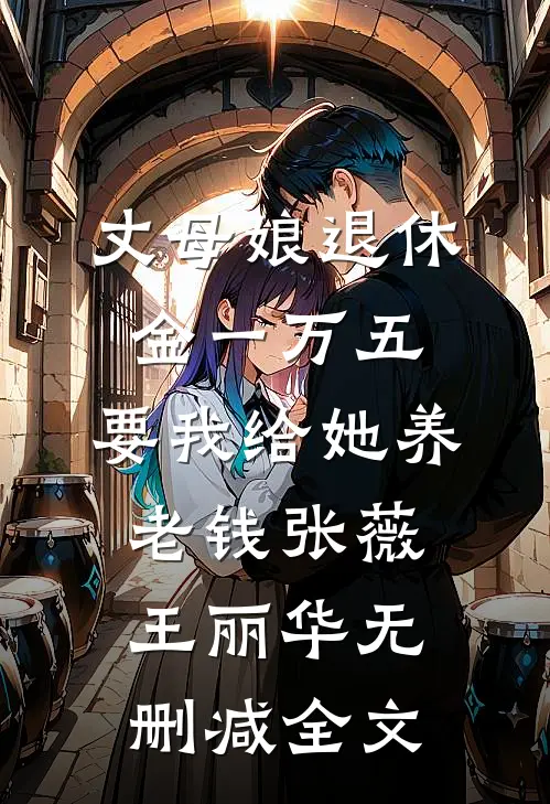丈母娘退休金一万五，要我给她养老钱张薇王丽华无删减全文