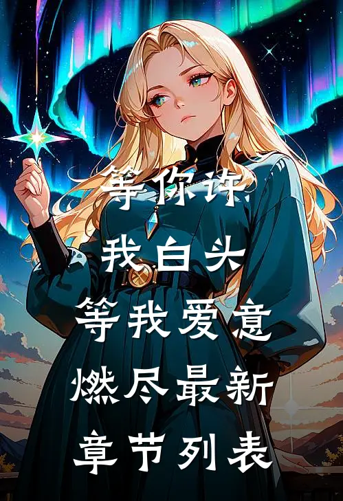 等你许我白头，等我爱意燃尽最新章节列表