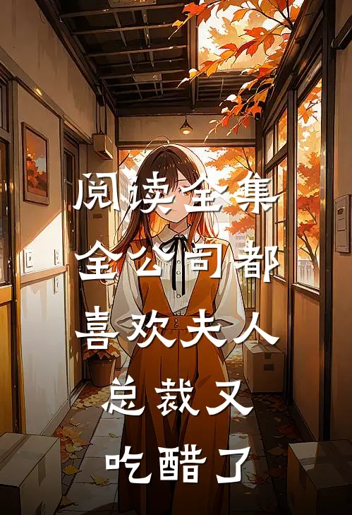 阅读全集全公司都喜欢夫人，总裁又吃醋了