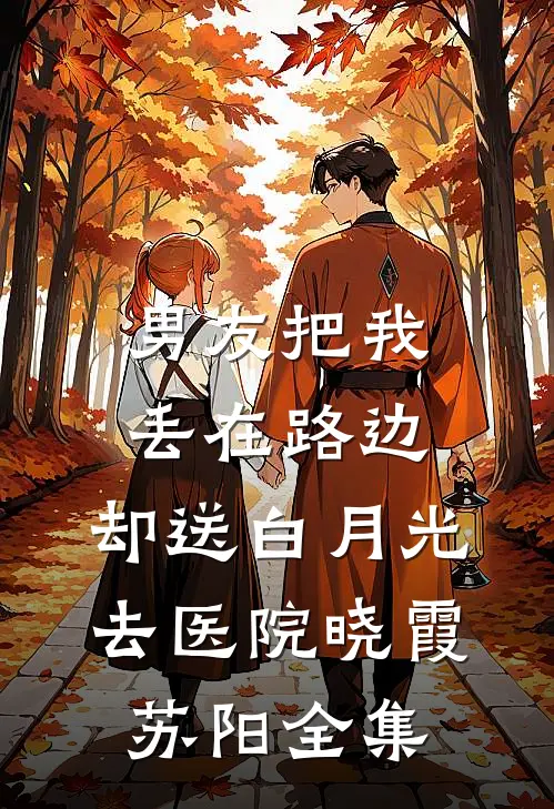 男友把我丢在路边，却送白月光去医院晓霞苏阳 全集