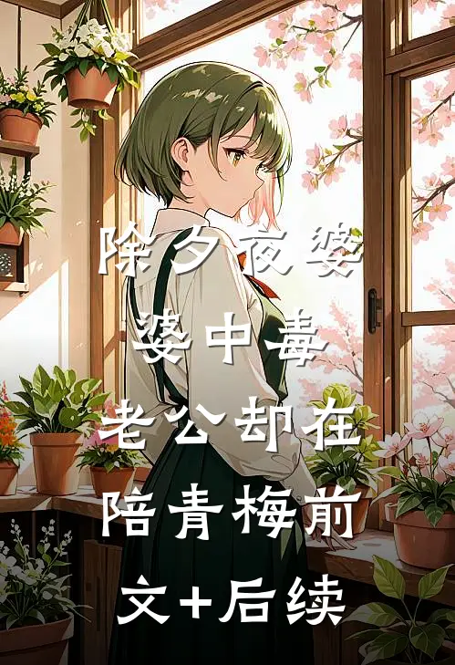 除夕夜婆婆中毒，老公却在陪青梅前文+后续