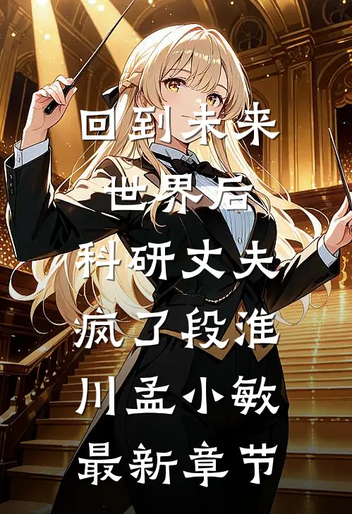 回到未来世界后，科研丈夫疯了段淮川孟小敏最新章节