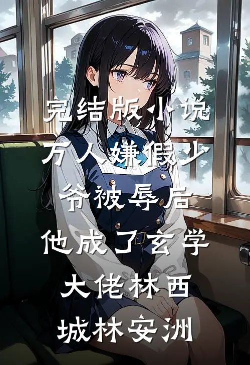 完结版小说万人嫌假少爷被辱后，他成了玄学大佬林西城林安洲