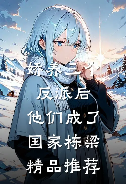 娇养三个反派后，他们成了国家栋梁精品推荐