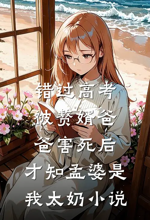 错过高考被赘婿爸爸害死后，才知孟婆是我太奶小说