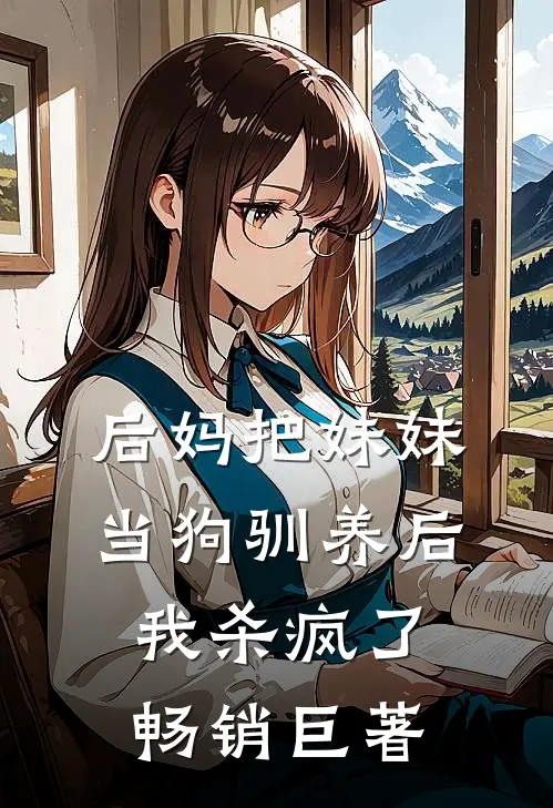 后妈把妹妹当狗驯养后，我杀疯了畅销巨著