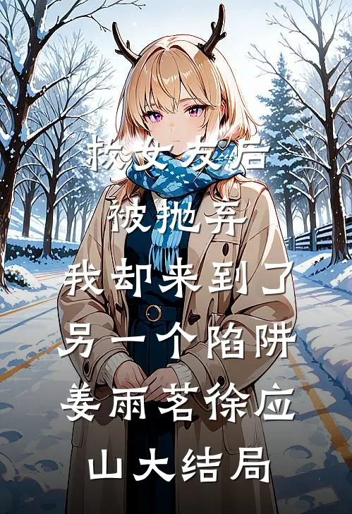 救女友后被抛弃，我却来到了另一个陷阱姜雨茗徐应山大结局