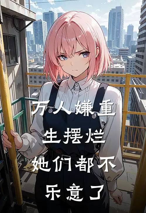 万人嫌重生摆烂，她们都不乐意了