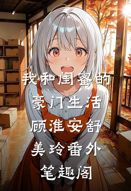 我和闺蜜的豪门生活：顾淮安舒美玲番外笔趣阁