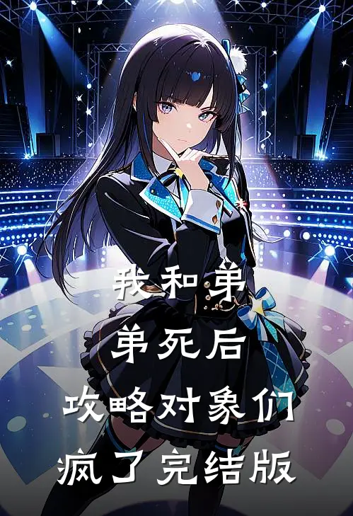 我和弟弟死后，攻略对象们疯了完结版