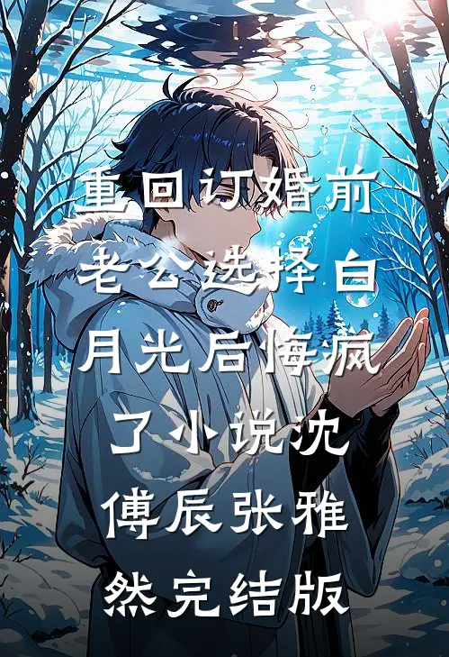 重回订婚前，老公选择白月光后悔疯了小说沈傅辰张雅然完结版