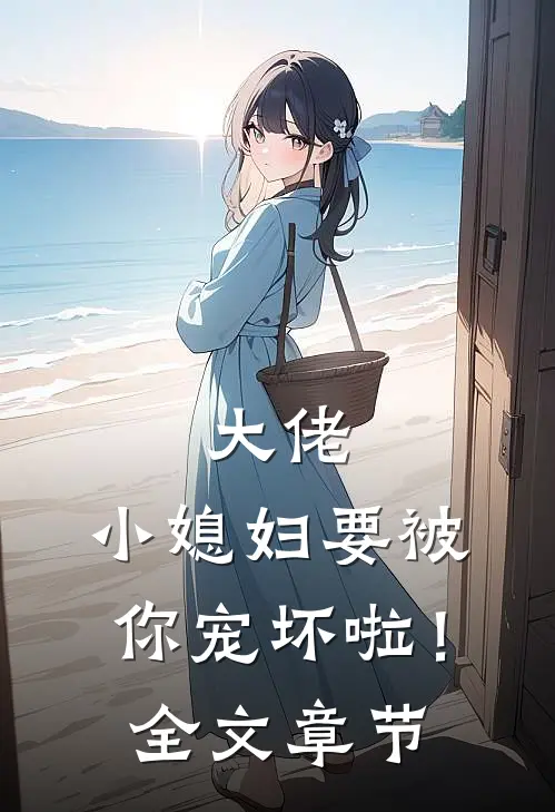 大佬，小媳妇要被你宠坏啦！全文章节