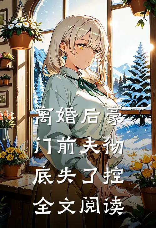 离婚后豪门前夫彻底失了控全文阅读