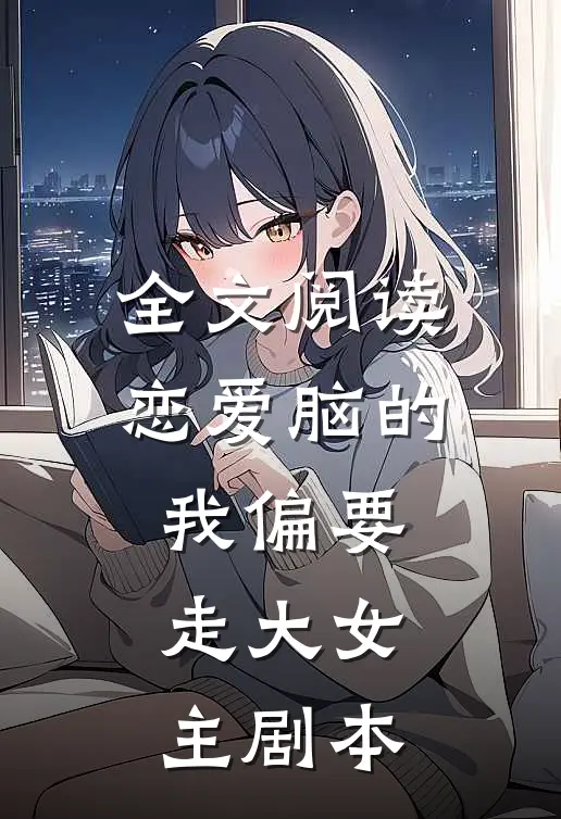 全文阅读恋爱脑的我偏要走大女主剧本