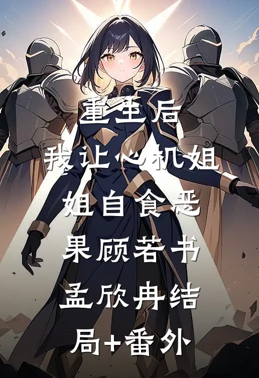 重生后，我让心机姐姐自食恶果顾若书孟欣冉结局+番外