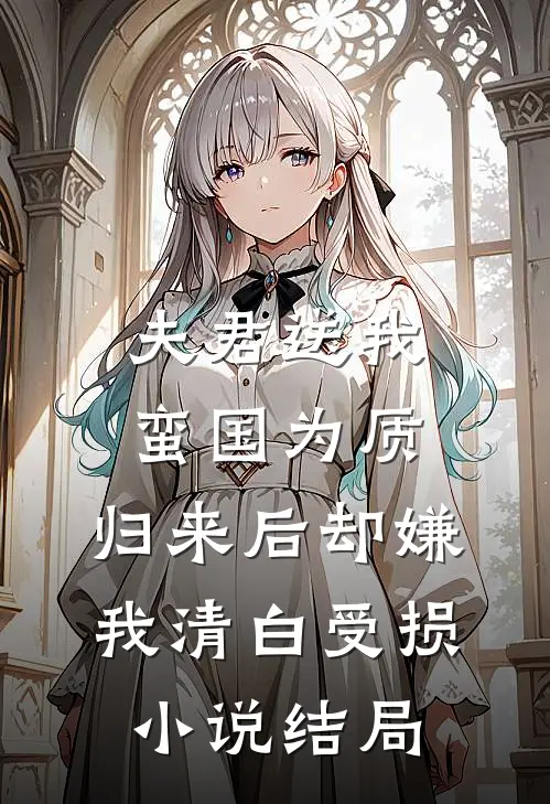 夫君送我蛮国为质，归来后却嫌我清白受损小说结局