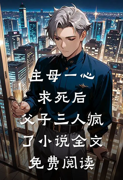 主母一心求死后，父子三人疯了小说全文免费阅读