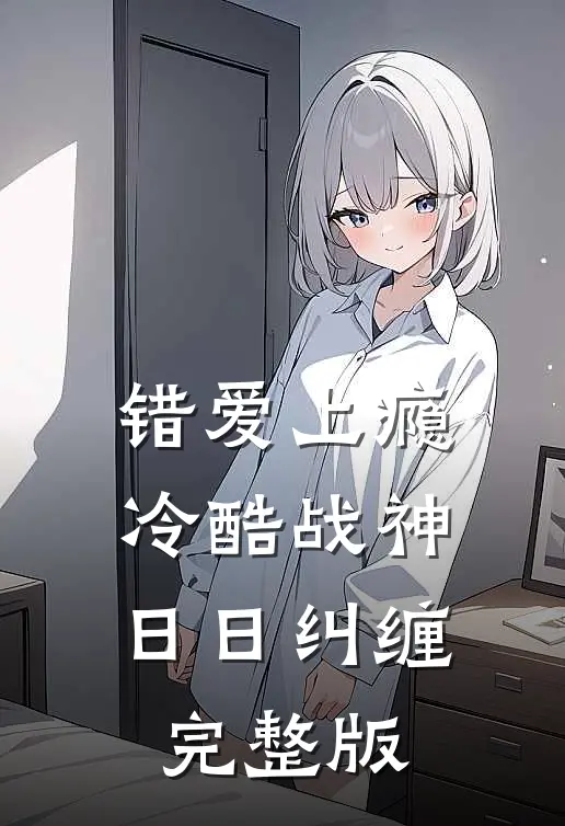 错爱上瘾，冷酷战神日日纠缠完整版