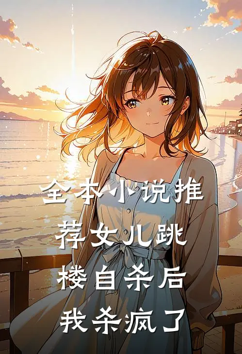 全本小说推荐女儿跳楼自杀后，我杀疯了