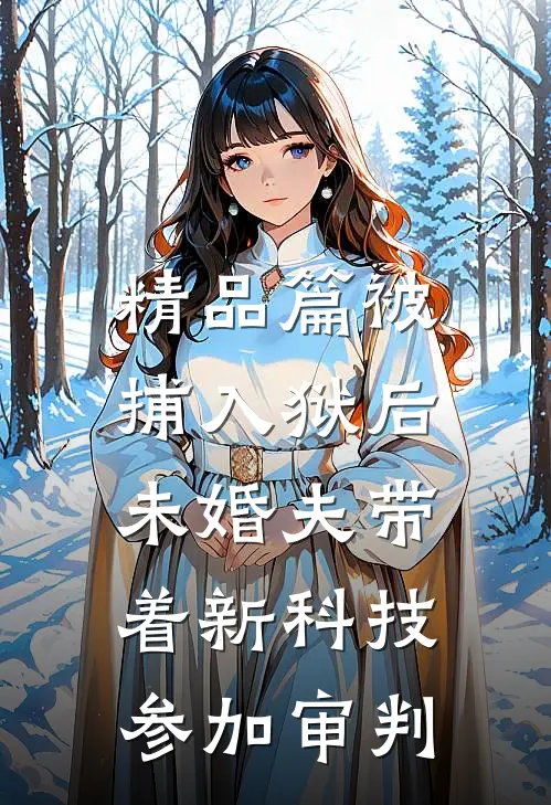 精品篇被捕入狱后，未婚夫带着新科技参加审判