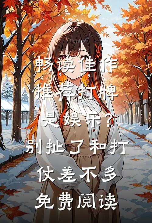 畅读佳作推荐打牌是娱乐?别扯了,和打仗差不多免费阅读