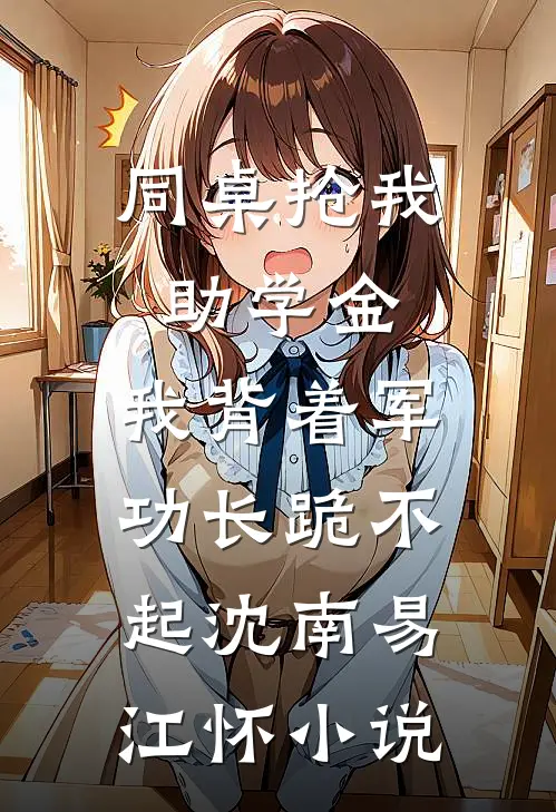 同桌抢我助学金，我背着军功长跪不起沈南易江怀小说