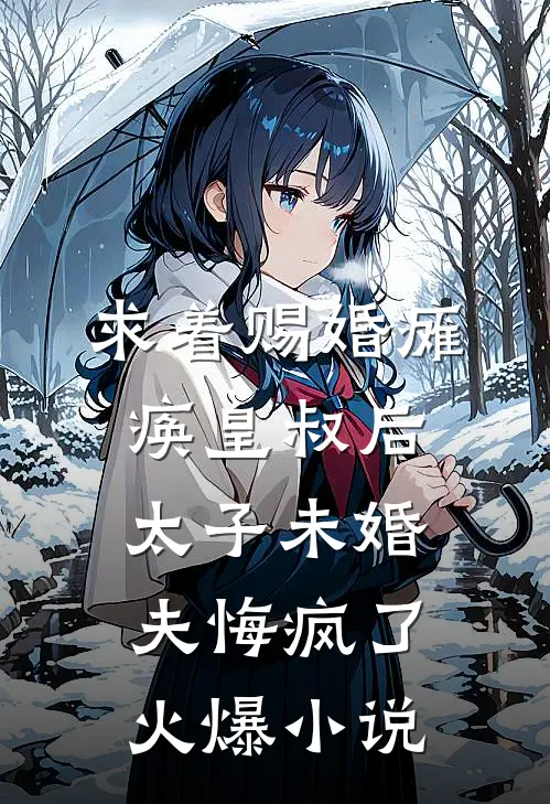 求着赐婚瘫痪皇叔后，太子未婚夫悔疯了火爆小说