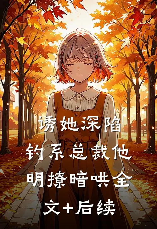 诱她深陷，钓系总裁他明撩暗哄全文+后续