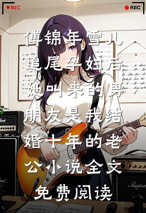 傅锦年雪儿追尾孕妇后，她叫来的男朋友是我结婚十年的老公小说全文免费阅读