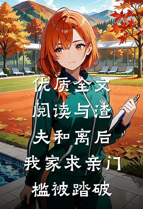 优质全文阅读与渣夫和离后，我家求亲门槛被踏破