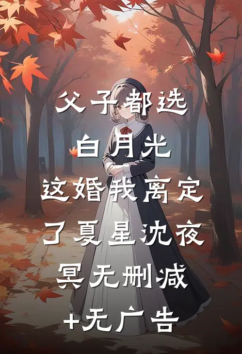 父子都选白月光，这婚我离定了夏星沈夜冥无删减+无广告
