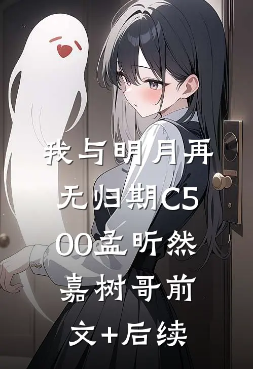 我与明月再无归期C500孟昕然嘉树哥前文+后续