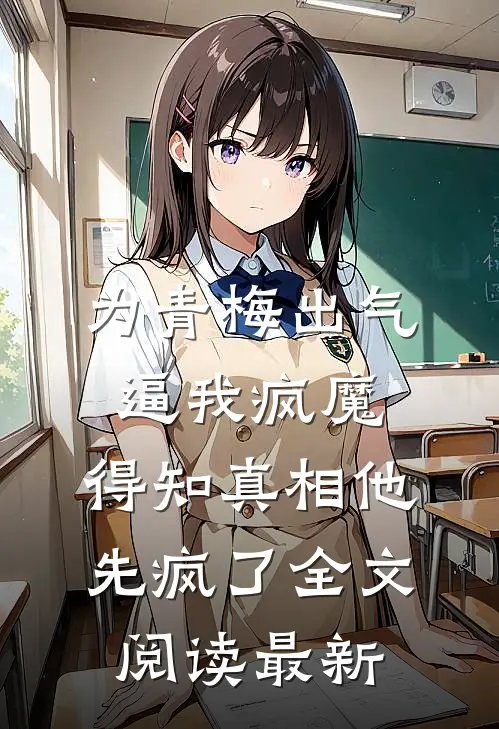 为青梅出气逼我疯魔，得知真相他先疯了全文阅读最新