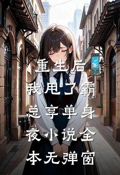 重生后，我甩了霸总享单身夜小说全本无弹窗