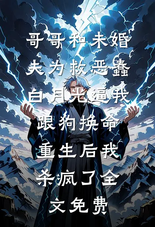 哥哥和未婚夫为救恶蠢白月光逼我跟狗换命，重生后我杀疯了全文免费