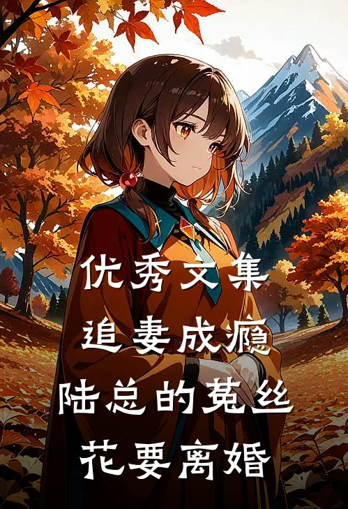 优秀文集追妻成瘾：陆总的菟丝花要离婚