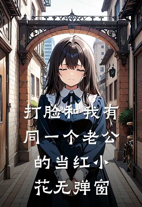 打脸和我有同一个老公的当红小花无弹窗