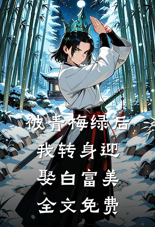 被青梅绿后，我转身迎娶白富美全文免费