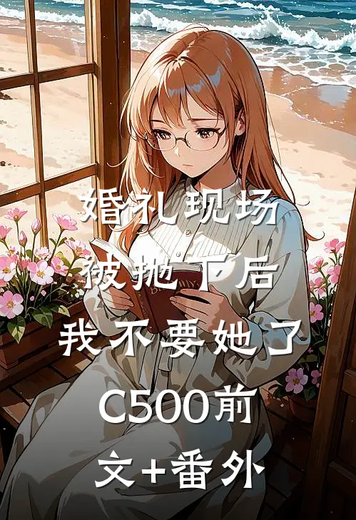 婚礼现场被抛下后，我不要她了C500前文+番外