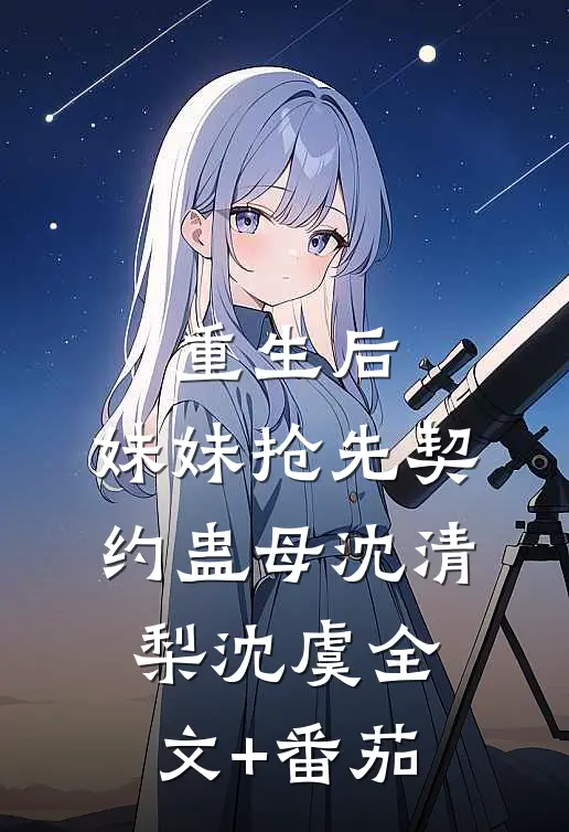 重生后，妹妹抢先契约蛊母沈清梨沈虞全文+番茄