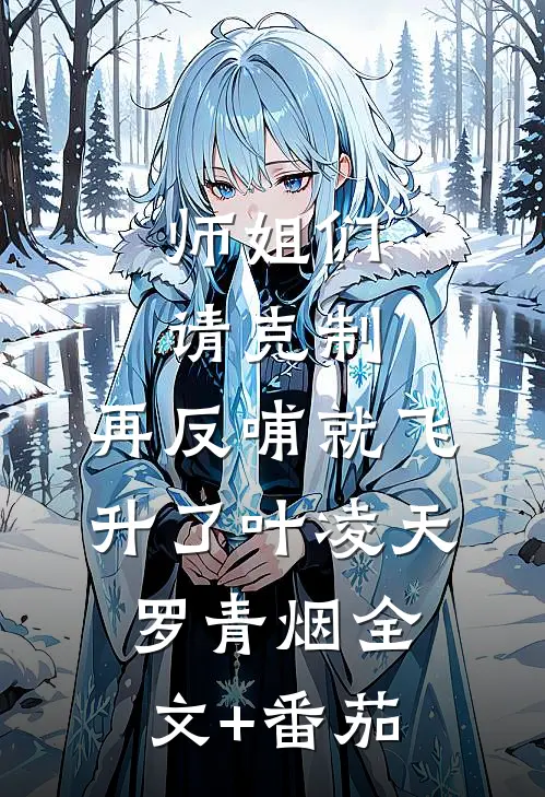 师姐们请克制，再反哺就飞升了叶凌天罗青烟全文+番茄