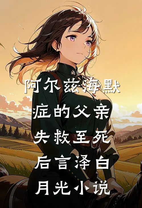 阿尔兹海默症的父亲失救至死后言泽白月光小说
