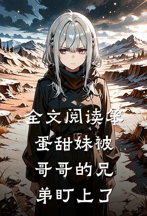 全文阅读笨蛋甜妹被哥哥的兄弟盯上了