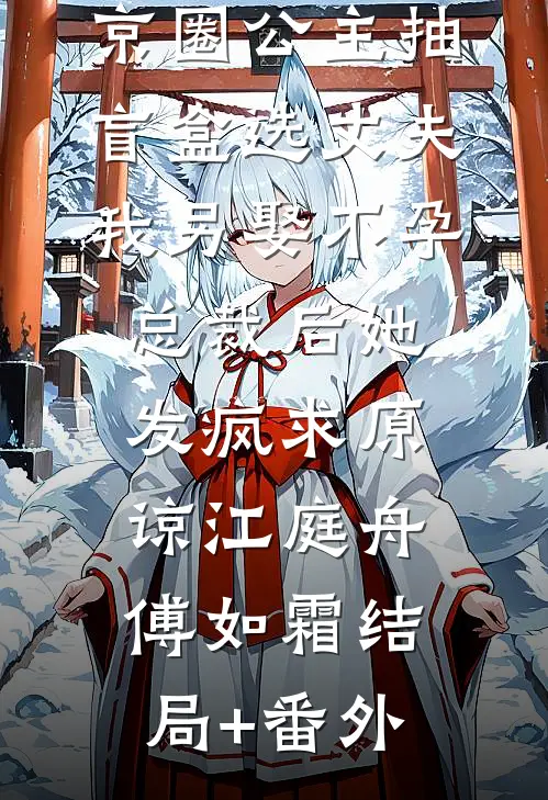 京圈公主抽盲盒选丈夫，我另娶不孕总裁后她发疯求原谅江庭舟傅如霜结局+番外